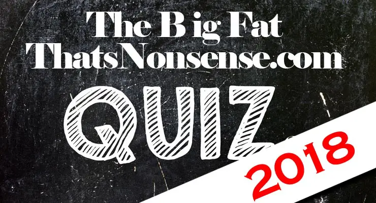 The Big Fat That’s Nonsense Quiz 2018 – 15 Qs